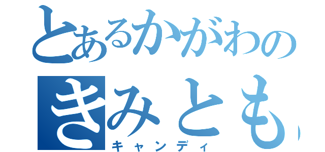 とあるかがわのきみとも（キャンディ）