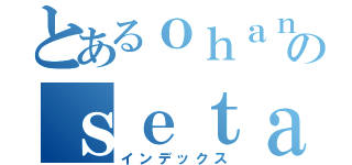 とあるｏｈａｎａのｓｅｔａｇａ（インデックス）