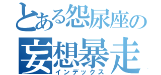 とある怨尿座の妄想暴走（インデックス）