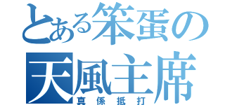 とある笨蛋の天風主席（真係抵打）