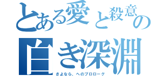 とある愛と殺意の白い恋人たちの白き深淵（さよなら、へのプロローグ）