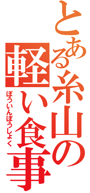 とある糸山の軽い食事Ⅱ（ぼういんぼうしょく）