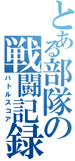 とある部隊の戦闘記録Ⅱ（バトルスコア）