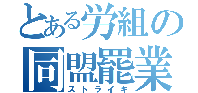 とある労組の同盟罷業（ストライキ）