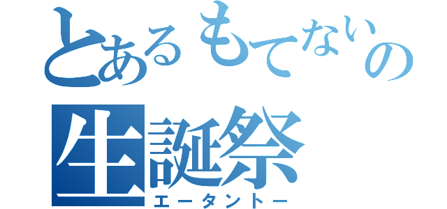 とあるもてない男の生誕祭（エータントー）