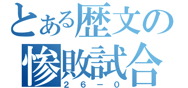 とある歴文の惨敗試合（２６－０）