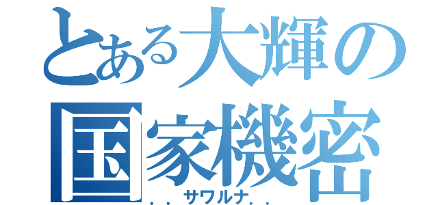 とある大輝の国家機密（．．サワルナ．．）