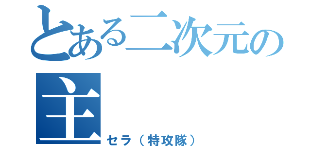 とある二次元の主（セラ（特攻隊））