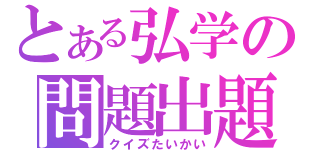 とある弘学の問題出題（クイズたいかい）