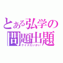 とある弘学の問題出題（クイズたいかい）