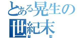 とある晃生の世紀末（髪型）