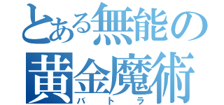 とある無能の黄金魔術師（バトラ）