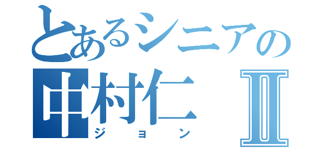 とあるシニアの中村仁Ⅱ（ジョン）