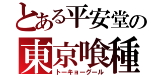 とある平安堂の東京喰種（トーキョーグール）