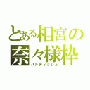 とある相宮の奈々様枠（バルディッシュ）