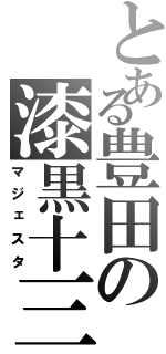 とある豊田の漆黒十三（マジェスタ）