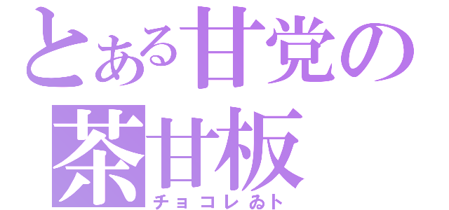 とある甘党の茶甘板（チョコレゐト）