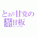 とある甘党の茶甘板（チョコレゐト）