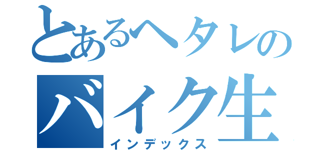 とあるヘタレのバイク生活（インデックス）