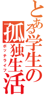 とある学生の孤独生活（ボッチライフ）