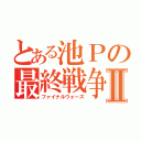 とある池Ｐの最終戦争Ⅱ（ファイナルウォーズ）