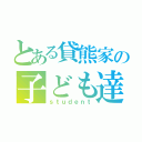 とある貸熊家の子ども達（ｓｔｕｄｅｎｔ）