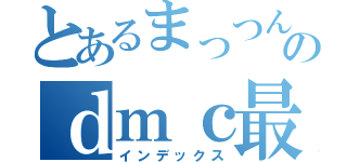 とあるまっつんのｄｍｃ最強伝説（インデックス）