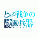 とある戦争の機動兵器（ガンダム）