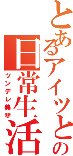 とあるアイツとの日常生活（ツンデレ美琴）