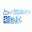 とある黒猫の痛板民（黒猫は俺の嫁！）