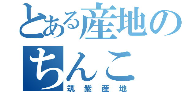 とある産地のちんこ（筑紫産地）