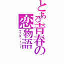 とある青春の恋物語（ラブストーリー）