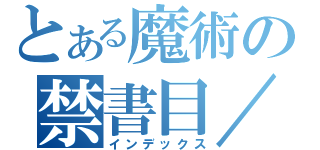 とある魔術の禁書目／（インデックス）