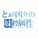 とある凶介の妹控属性（ｏｔａｋｕ）