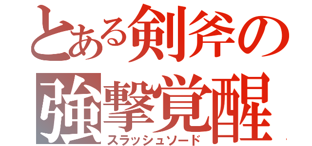 とある剣斧の強撃覚醒（スラッシュソード）