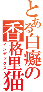 とある白癡の香格里猫（インデックス）