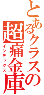 とあるクラスの超痛金庫（インデックス）