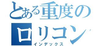 とある重度のロリコン（インデックス）