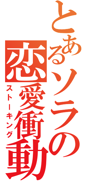 とあるソラの恋愛衝動（ストーキング）