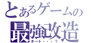 とあるゲームの最強改造（チート・・・？）