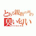 とある親指の間の臭い匂い（その名も寺島）