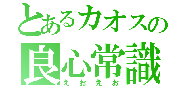 とあるカオスの良心常識人（えおえお）