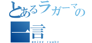 とあるラガーマンの一言（ｅｎｊｏｙ ｒｕｇｂｙ）