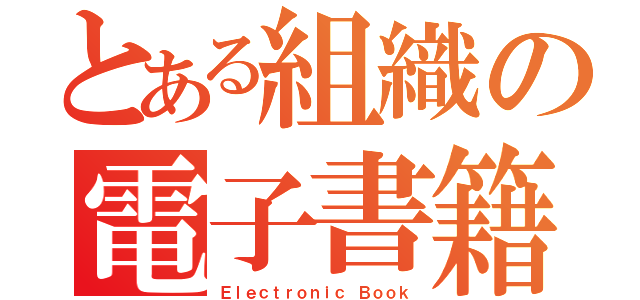 とある組織の電子書籍（Ｅｌｅｃｔｒｏｎｉｃ Ｂｏｏｋ）