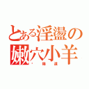 とある淫盪の嫩穴小羊（舔陰道）