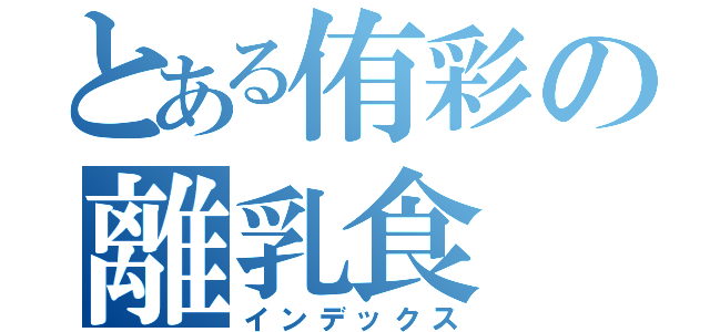 とある侑彩の離乳食（インデックス）