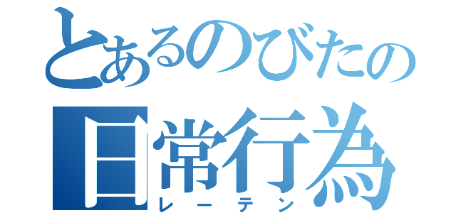 とあるのびたの日常行為（レーテン）