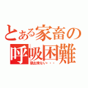 とある家畜の呼吸困難（息出来ない・・・）