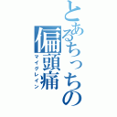 とあるちっちの偏頭痛（マイグレイン）