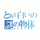 とある白いの謎の物体（ホネホネ）